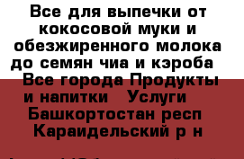 Все для выпечки от кокосовой муки и обезжиренного молока до семян чиа и кэроба. - Все города Продукты и напитки » Услуги   . Башкортостан респ.,Караидельский р-н